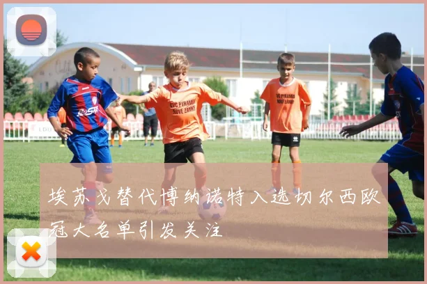 埃苏戈替代博纳诺特入选切尔西欧冠大名单引发关注