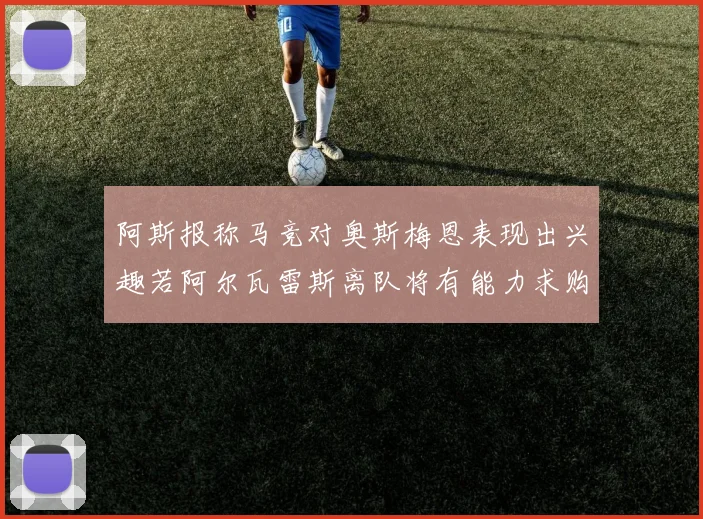 阿斯报称马竞对奥斯梅恩表现出兴趣若阿尔瓦雷斯离队将有能力求购