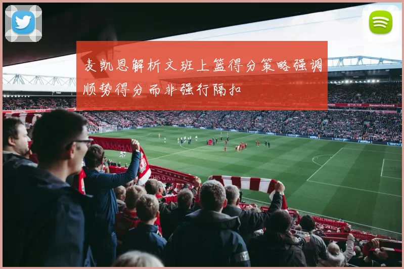 麦凯恩解析文班上篮得分策略强调顺势得分而非强行隔扣