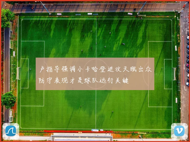 卢指导强调小卡哈登进攻天赋出众防守表现才是球队远行关键