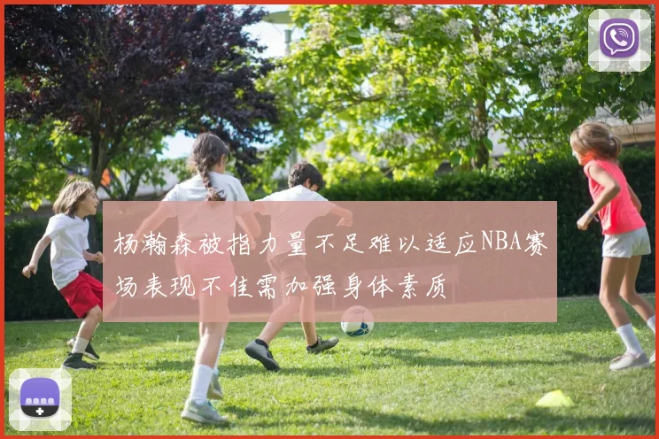杨瀚森被指力量不足难以适应NBA赛场表现不佳需加强身体素质