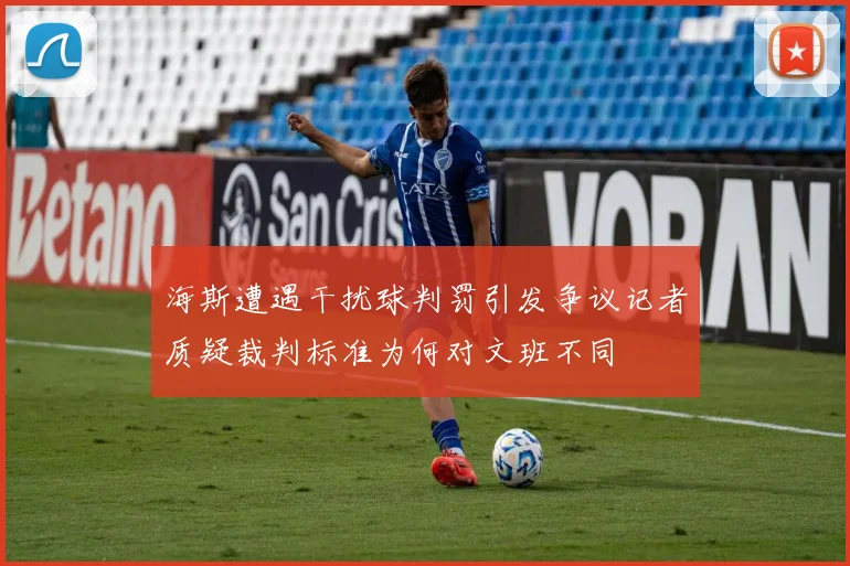 海斯遭遇干扰球判罚引发争议记者质疑裁判标准为何对文班不同