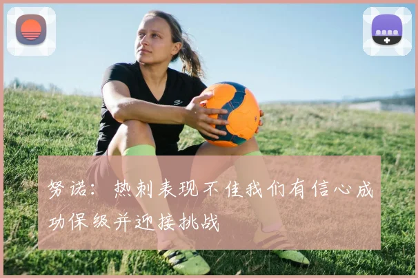 努诺：热刺表现不佳我们有信心成功保级并迎接挑战