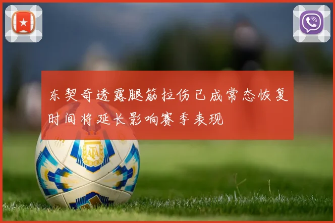 东契奇透露腿筋拉伤已成常态恢复时间将延长影响赛季表现